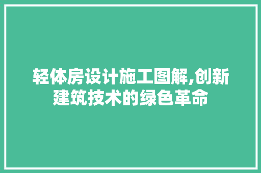 轻体房设计施工图解,创新建筑技术的绿色革命