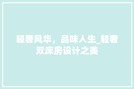 轻奢风华，品味人生_轻奢双床房设计之美