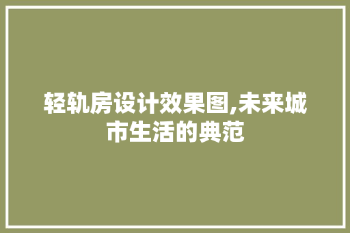 轻轨房设计效果图,未来城市生活的典范