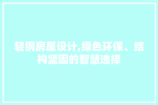 轻钢房屋设计,绿色环保、结构坚固的智慧选择