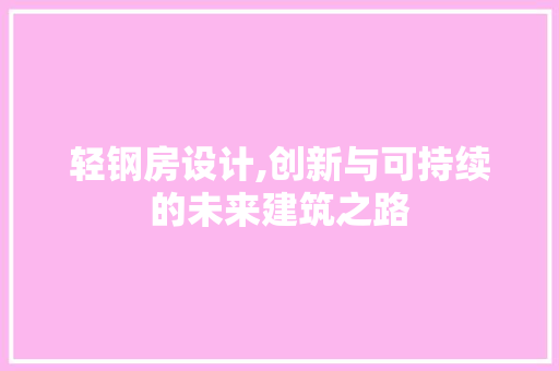 轻钢房设计,创新与可持续的未来建筑之路
