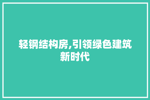 轻钢结构房,引领绿色建筑新时代