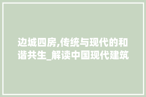 边城四房,传统与现代的和谐共生_解读中国现代建筑设计理念