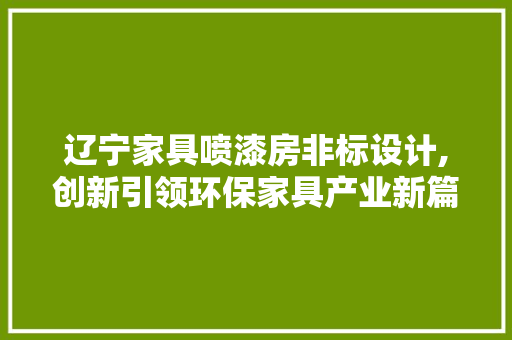 辽宁家具喷漆房非标设计,创新引领环保家具产业新篇章
