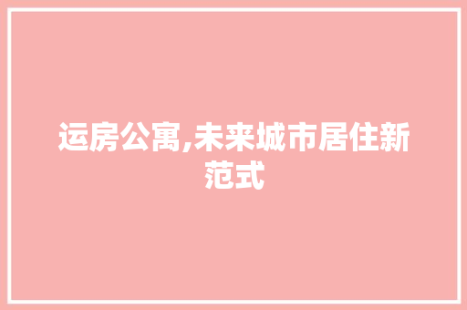 运房公寓,未来城市居住新范式