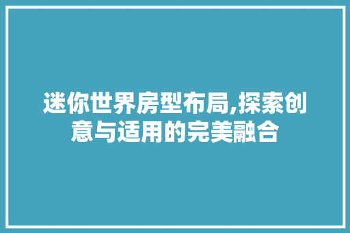 迷你世界房型布局,探索创意与适用的完美融合