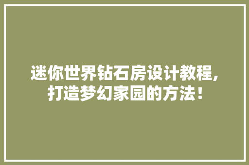 迷你世界钻石房设计教程,打造梦幻家园的方法！