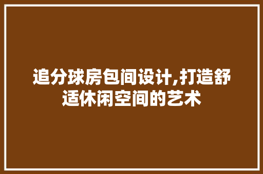 追分球房包间设计,打造舒适休闲空间的艺术
