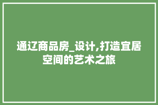 通辽商品房_设计,打造宜居空间的艺术之旅