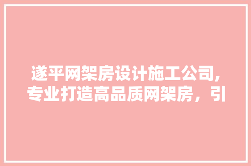 遂平网架房设计施工公司,专业打造高品质网架房，引领行业新潮流