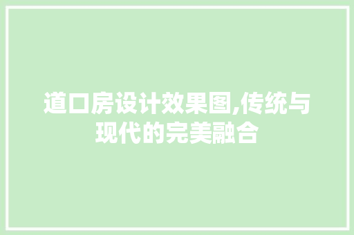道口房设计效果图,传统与现代的完美融合