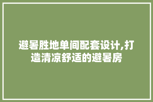 避暑胜地单间配套设计,打造清凉舒适的避暑房