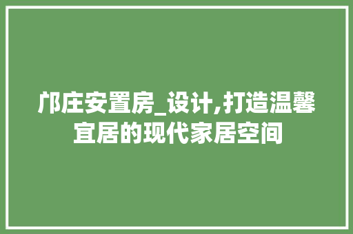 邝庄安置房_设计,打造温馨宜居的现代家居空间