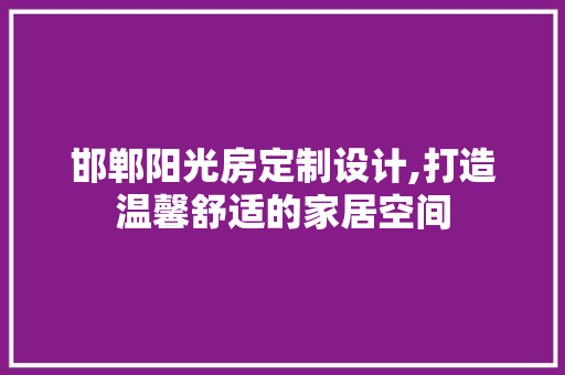 邯郸阳光房定制设计,打造温馨舒适的家居空间