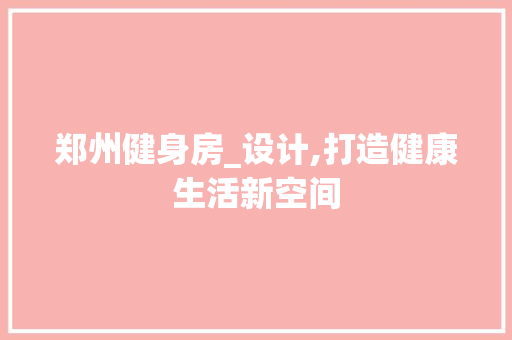 郑州健身房_设计,打造健康生活新空间