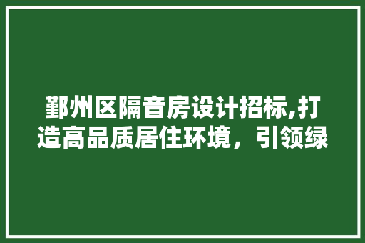 鄞州区隔音房设计招标,打造高品质居住环境，引领绿色建筑潮流