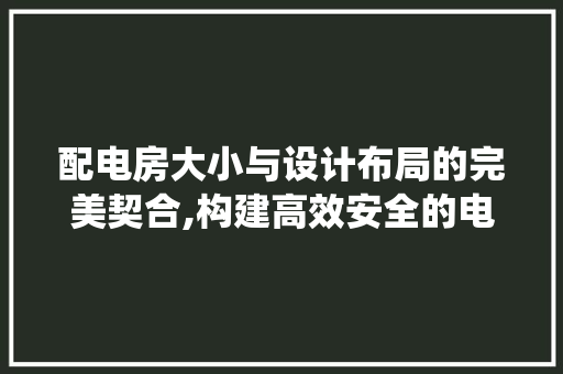 配电房大小与设计布局的完美契合,构建高效安全的电力系统