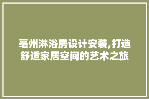 亳州淋浴房设计安装,打造舒适家居空间的艺术之旅