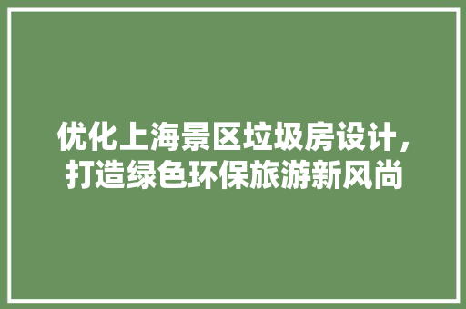 优化上海景区垃圾房设计，打造绿色环保旅游新风尚