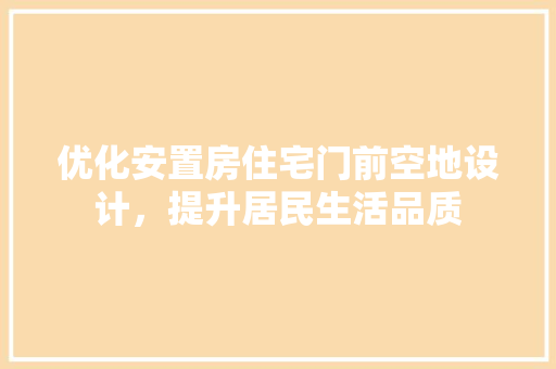 优化安置房住宅门前空地设计，提升居民生活品质