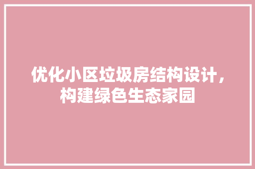 优化小区垃圾房结构设计，构建绿色生态家园