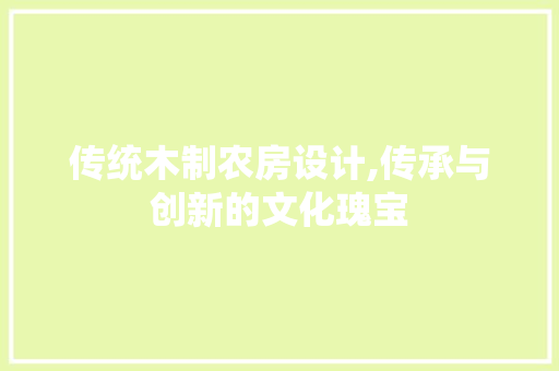 传统木制农房设计,传承与创新的文化瑰宝
