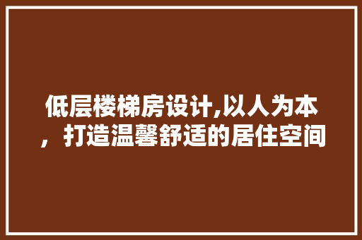 低层楼梯房设计,以人为本，打造温馨舒适的居住空间