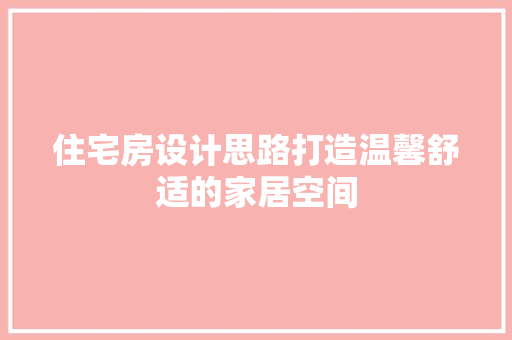 住宅房设计思路打造温馨舒适的家居空间