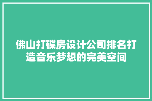 佛山打碟房设计公司排名打造音乐梦想的完美空间