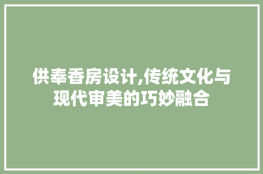 供奉香房设计,传统文化与现代审美的巧妙融合