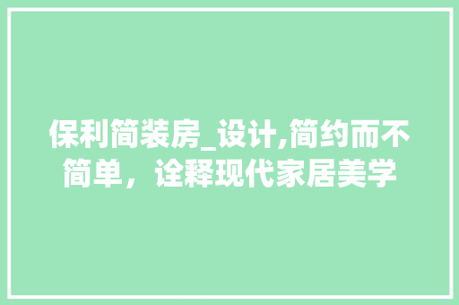 保利简装房_设计,简约而不简单，诠释现代家居美学
