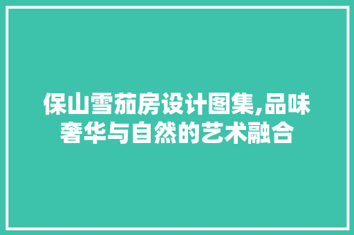 保山雪茄房设计图集,品味奢华与自然的艺术融合
