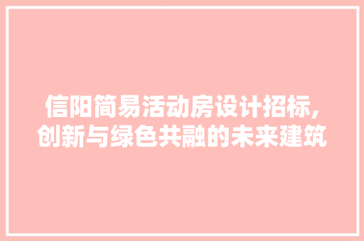 信阳简易活动房设计招标,创新与绿色共融的未来建筑典范