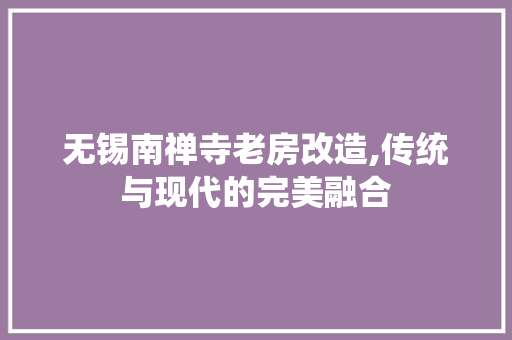 无锡南禅寺老房改造,传统与现代的完美融合