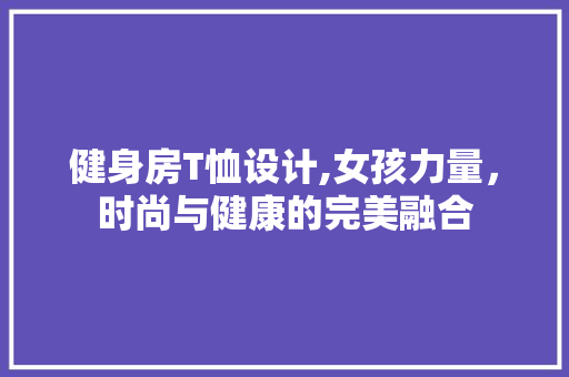 健身房T恤设计,女孩力量，时尚与健康的完美融合