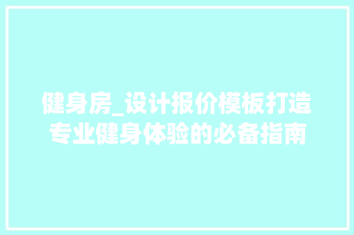 健身房_设计报价模板打造专业健身体验的必备指南