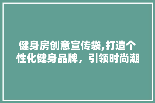 健身房创意宣传袋,打造个性化健身品牌，引领时尚潮流