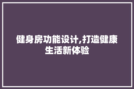 健身房功能设计,打造健康生活新体验