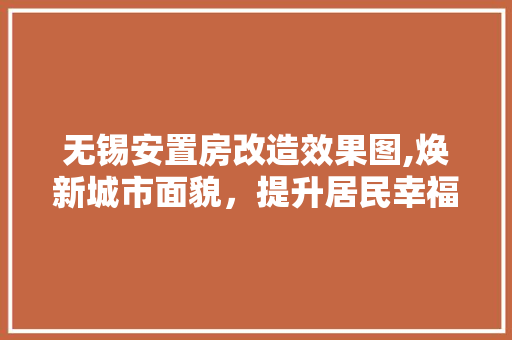 无锡安置房改造效果图,焕新城市面貌，提升居民幸福感