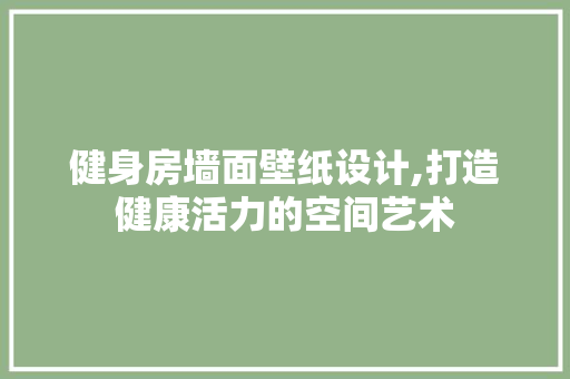 健身房墙面壁纸设计,打造健康活力的空间艺术