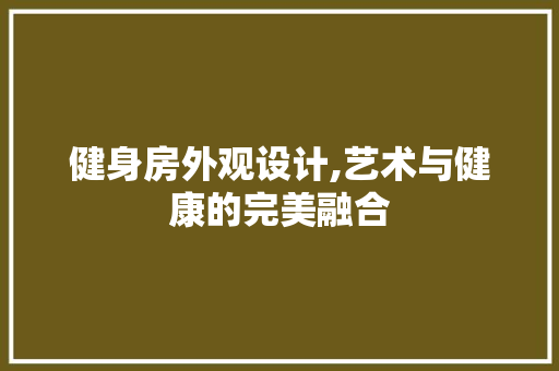 健身房外观设计,艺术与健康的完美融合