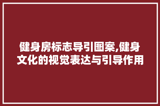 健身房标志导引图案,健身文化的视觉表达与引导作用