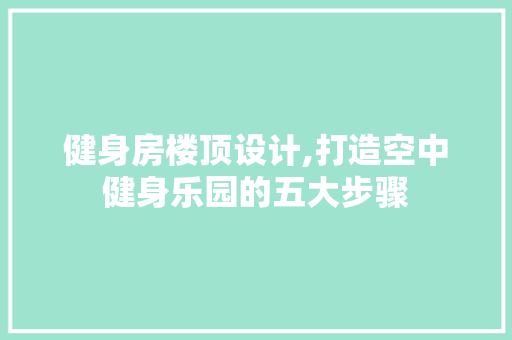 健身房楼顶设计,打造空中健身乐园的五大步骤