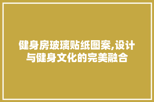 健身房玻璃贴纸图案,设计与健身文化的完美融合