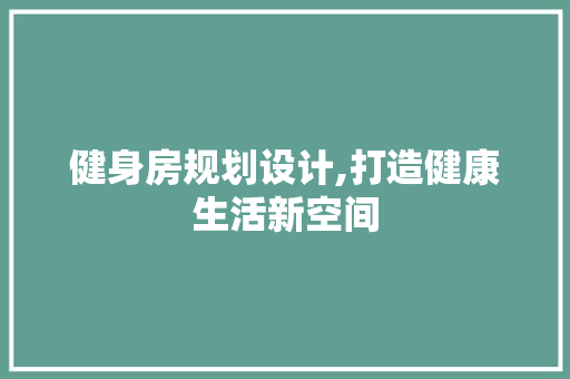 健身房规划设计,打造健康生活新空间