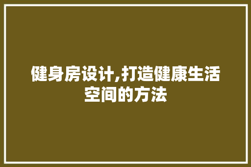 健身房设计,打造健康生活空间的方法