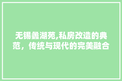 无锡蠡湖苑,私房改造的典范，传统与现代的完美融合