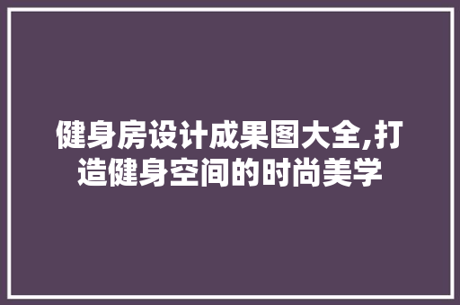 健身房设计成果图大全,打造健身空间的时尚美学