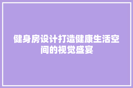 健身房设计打造健康生活空间的视觉盛宴