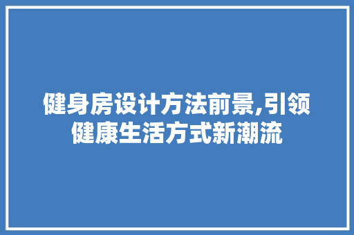 健身房设计方法前景,引领健康生活方式新潮流